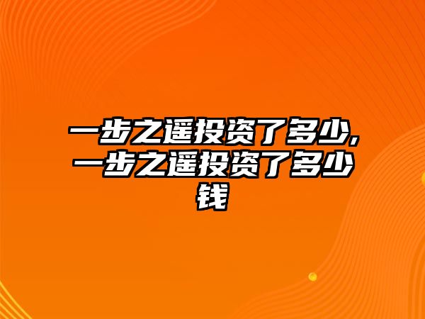 一步之遙投資了多少,一步之遙投資了多少錢