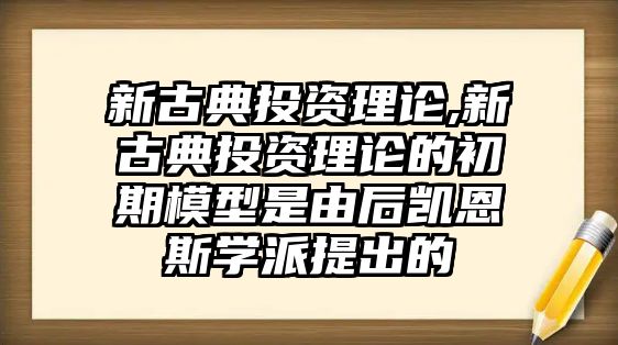 新古典投資理論,新古典投資理論的初期模型是由后凱恩斯學(xué)派提出的