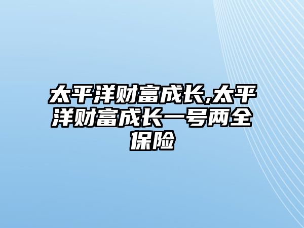 太平洋財富成長,太平洋財富成長一號兩全保險