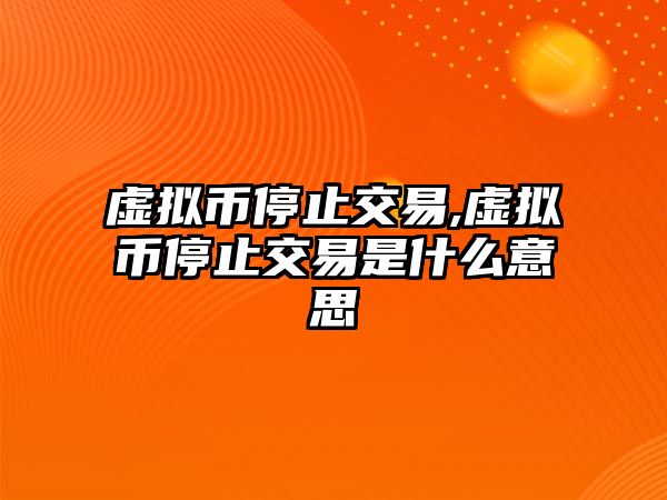 虛擬幣停止交易,虛擬幣停止交易是什么意思