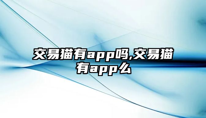 交易貓有app嗎,交易貓有app么