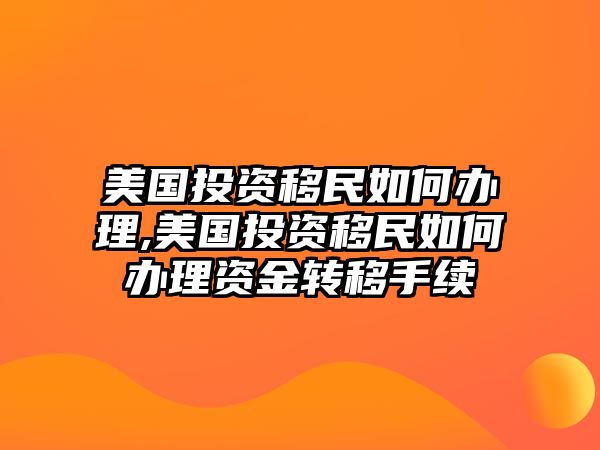 美國(guó)投資移民如何辦理,美國(guó)投資移民如何辦理資金轉(zhuǎn)移手續(xù)