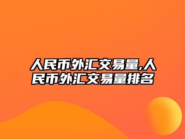 人民幣外匯交易量,人民幣外匯交易量排名