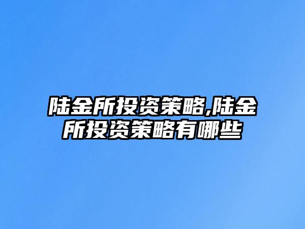 陸金所投資策略,陸金所投資策略有哪些