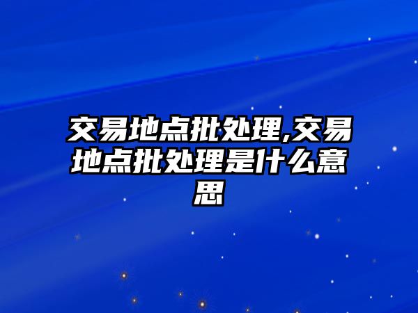 交易地點(diǎn)批處理,交易地點(diǎn)批處理是什么意思