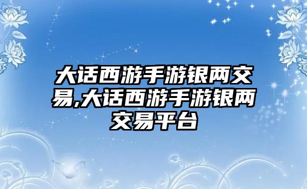 大話西游手游銀兩交易,大話西游手游銀兩交易平臺