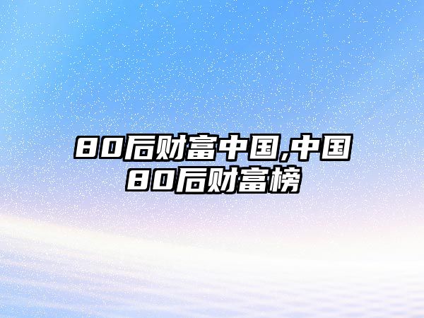 80后財(cái)富中國(guó),中國(guó)80后財(cái)富榜