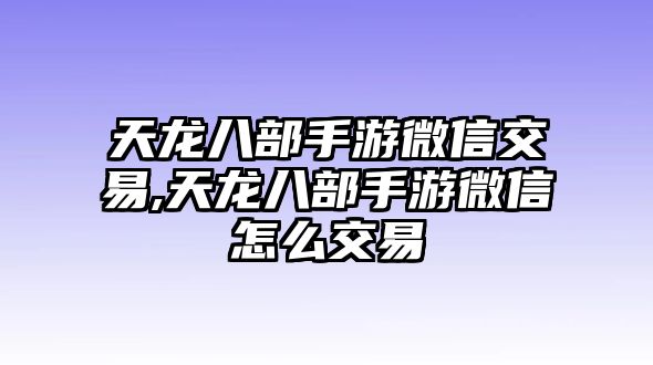 天龍八部手游微信交易,天龍八部手游微信怎么交易