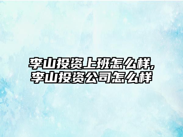 李山投資上班怎么樣,李山投資公司怎么樣