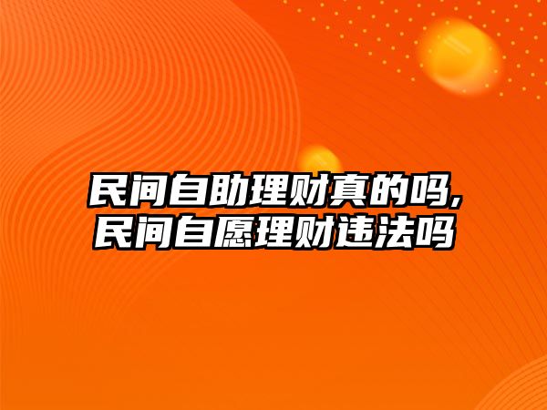 民間自助理財(cái)真的嗎,民間自愿理財(cái)違法嗎