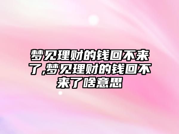 夢見理財?shù)腻X回不來了,夢見理財?shù)腻X回不來了啥意思