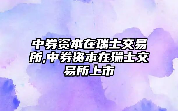 中券資本在瑞士交易所,中券資本在瑞士交易所上市