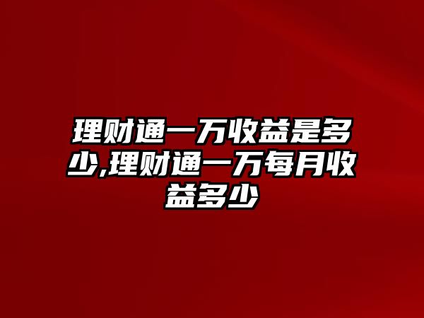 理財通一萬收益是多少,理財通一萬每月收益多少