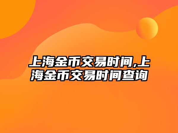 上海金幣交易時(shí)間,上海金幣交易時(shí)間查詢