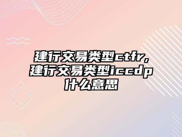 建行交易類型ctfr,建行交易類型iccdp什么意思