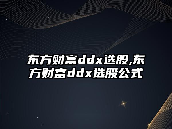 東方財(cái)富ddx選股,東方財(cái)富ddx選股公式