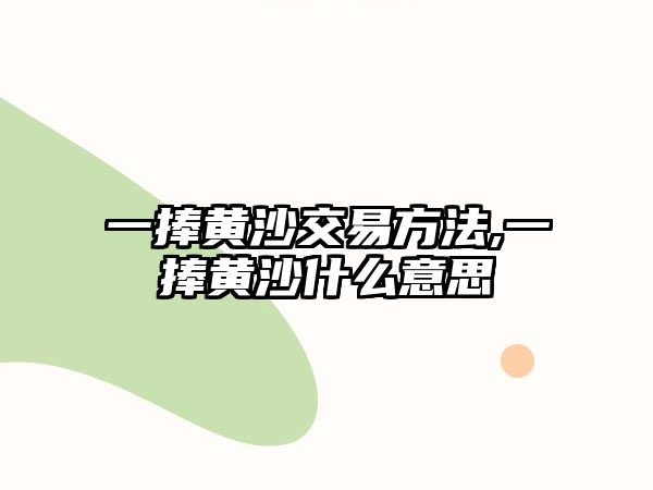 一捧黃沙交易方法,一捧黃沙什么意思