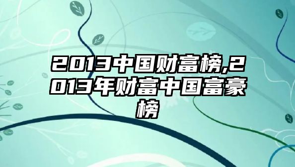 2013中國(guó)財(cái)富榜,2013年財(cái)富中國(guó)富豪榜