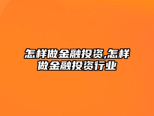 怎樣做金融投資,怎樣做金融投資行業(yè)