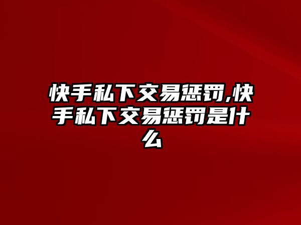 快手私下交易懲罰,快手私下交易懲罰是什么