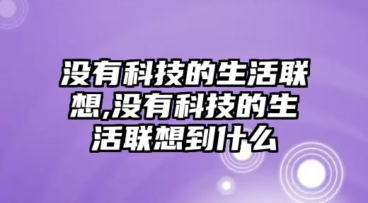 沒有科技的生活聯(lián)想,沒有科技的生活聯(lián)想到什么