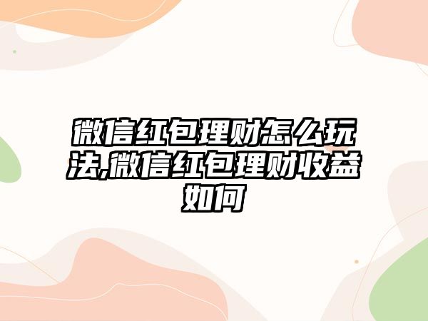 微信紅包理財(cái)怎么玩法,微信紅包理財(cái)收益如何