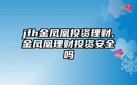 jfh金鳳凰投資理財(cái),金鳳凰理財(cái)投資安全嗎