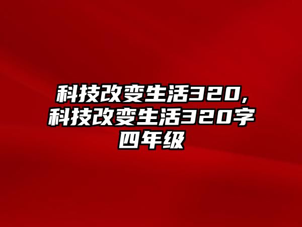 科技改變生活320,科技改變生活320字四年級(jí)