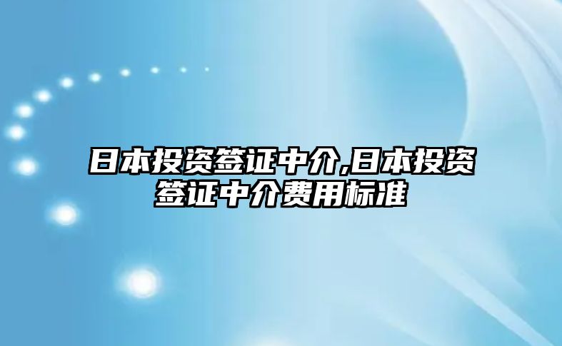 日本投資簽證中介,日本投資簽證中介費用標(biāo)準(zhǔn)