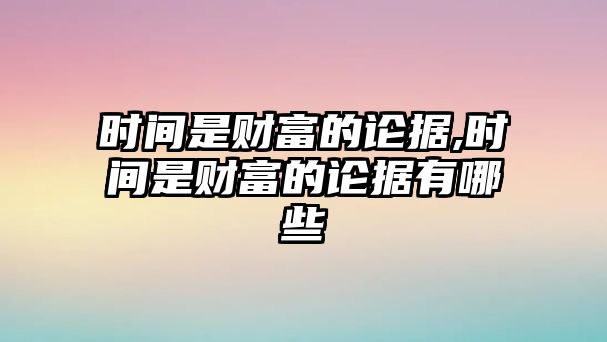 時(shí)間是財(cái)富的論據(jù),時(shí)間是財(cái)富的論據(jù)有哪些