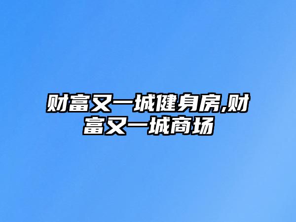 財(cái)富又一城健身房,財(cái)富又一城商場