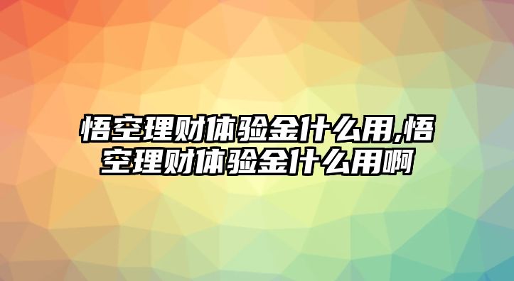 悟空理財體驗金什么用,悟空理財體驗金什么用啊