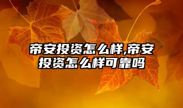 帝安投資怎么樣,帝安投資怎么樣可靠嗎