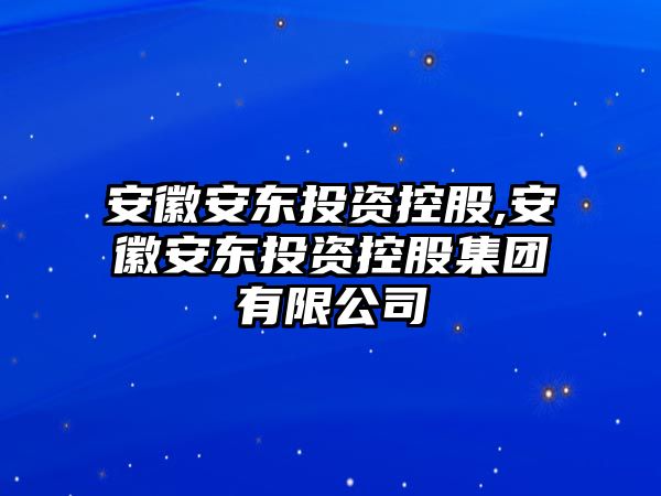 安徽安東投資控股,安徽安東投資控股集團(tuán)有限公司