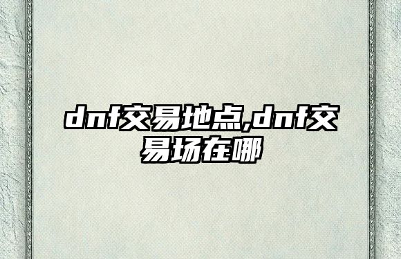 dnf交易地點,dnf交易場在哪