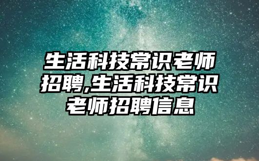 生活科技常識老師招聘,生活科技常識老師招聘信息