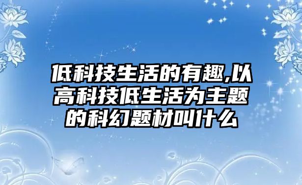 低科技生活的有趣,以高科技低生活為主題的科幻題材叫什么