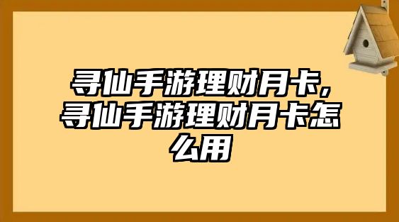 尋仙手游理財月卡,尋仙手游理財月卡怎么用