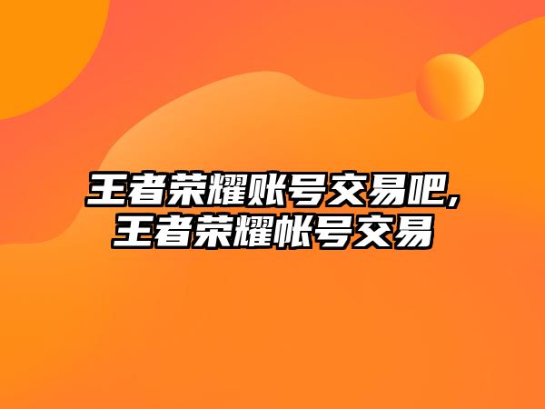 王者榮耀賬號交易吧,王者榮耀帳號交易