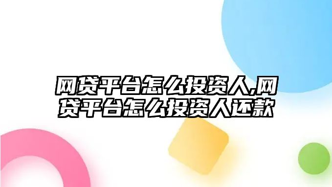 網(wǎng)貸平臺怎么投資人,網(wǎng)貸平臺怎么投資人還款