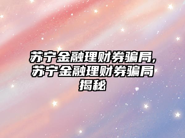 蘇寧金融理財(cái)券騙局,蘇寧金融理財(cái)券騙局揭秘