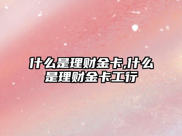 什么是理財金卡,什么是理財金卡工行