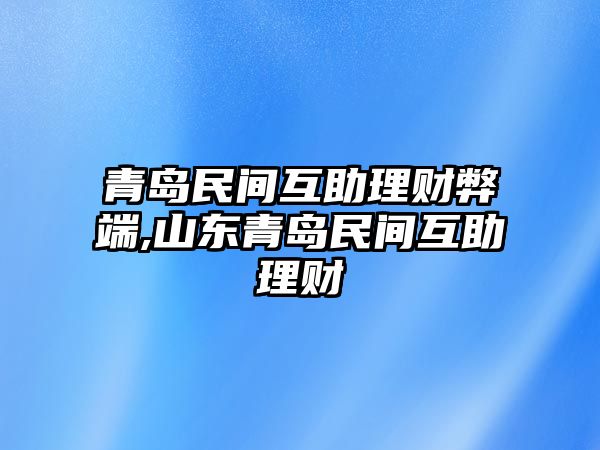 青島民間互助理財弊端,山東青島民間互助理財