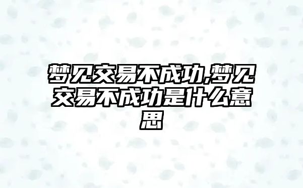 夢見交易不成功,夢見交易不成功是什么意思