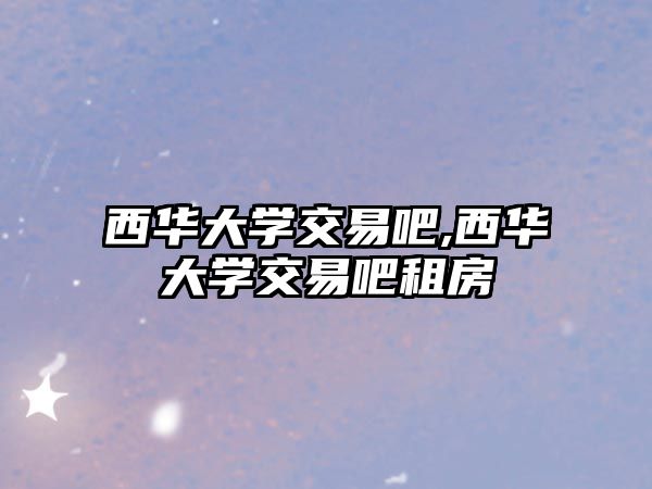 西華大學(xué)交易吧,西華大學(xué)交易吧租房