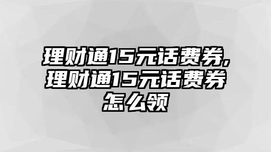 理財通15元話費券,理財通15元話費券怎么領(lǐng)