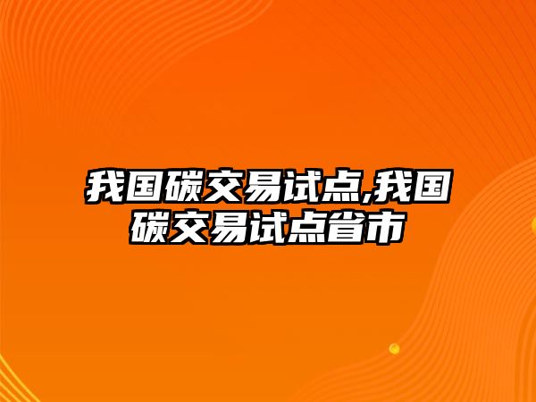 我國(guó)碳交易試點(diǎn),我國(guó)碳交易試點(diǎn)省市