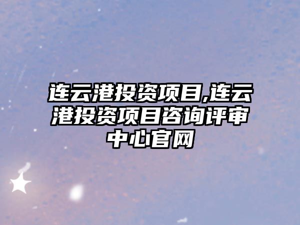 連云港投資項(xiàng)目,連云港投資項(xiàng)目咨詢(xún)?cè)u(píng)審中心官網(wǎng)