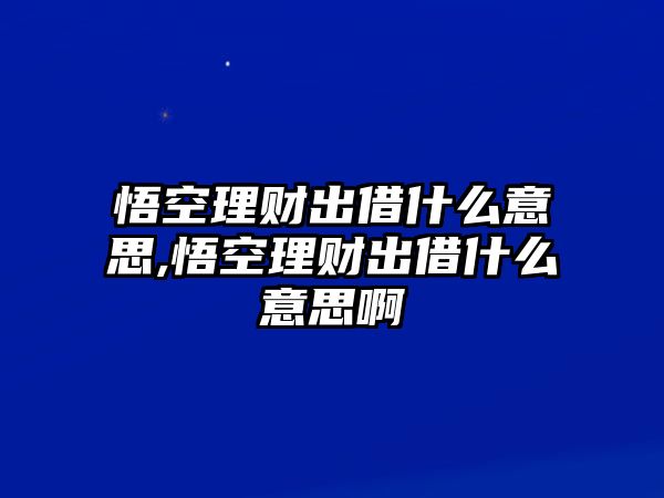 悟空理財(cái)出借什么意思,悟空理財(cái)出借什么意思啊