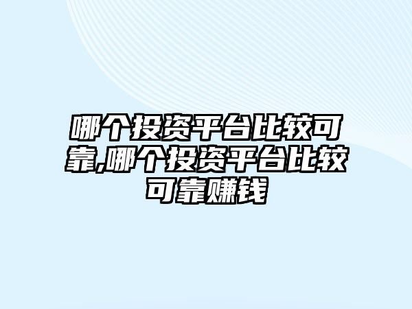 哪個投資平臺比較可靠,哪個投資平臺比較可靠賺錢